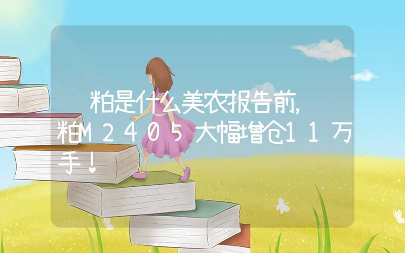 连粕是什么美农报告前，连粕M2405大幅增仓11万手！