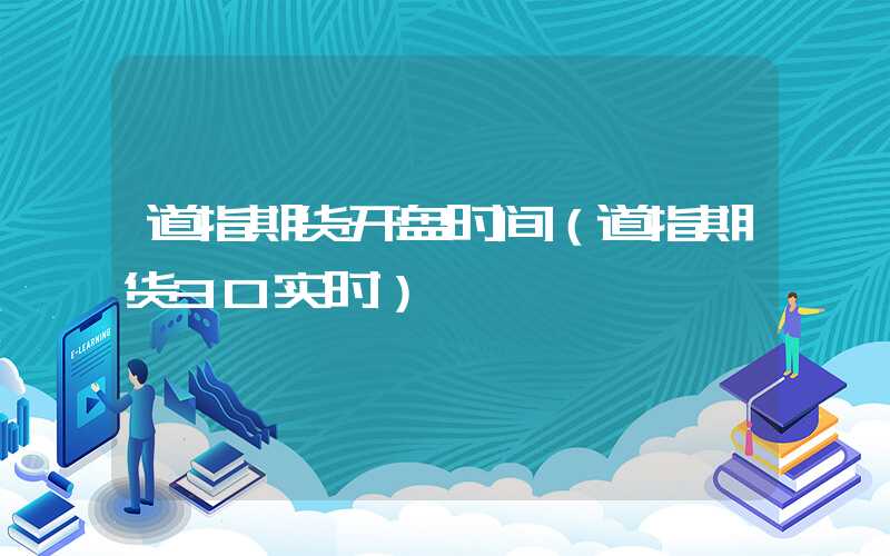 道指期货开盘时间（道指期货30实时）