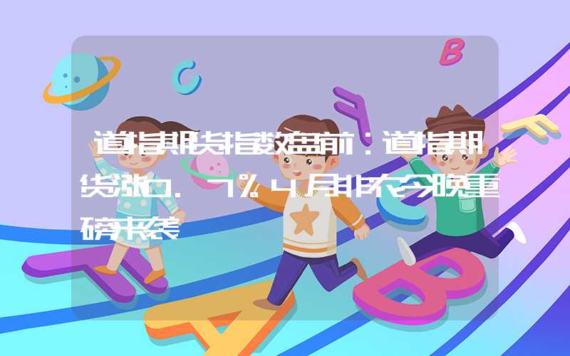 道指期货指数盘前：道指期货涨0.7%4月非农今晚重磅来袭