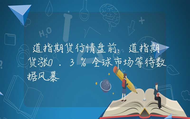 道指期货行情盘前：道指期货涨0.3%全球市场等待数据风暴