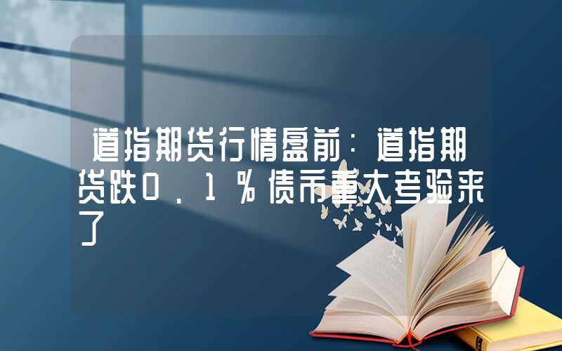 道指期货行情盘前：道指期货跌0.1%债市重大考验来了