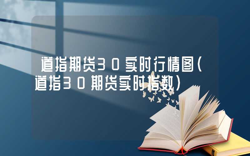 道指期货30实时行情图（道指30期货实时指数）