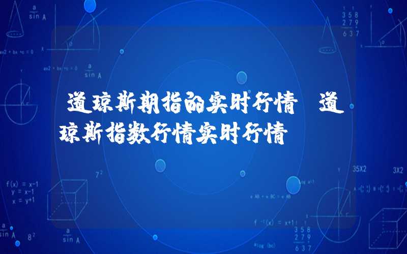 道琼斯期指的实时行情（道琼斯指数行情实时行情）