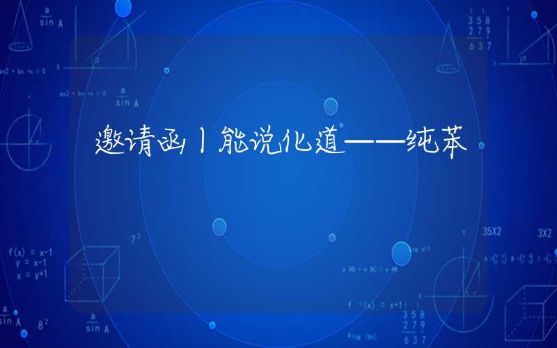 邀请函丨能说化道——纯苯&苯乙烯供需两增背景下的新研究框架讨论（0906 13:30）