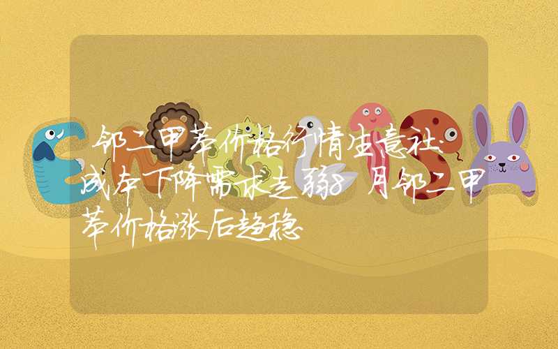 邻二甲苯价格行情生意社：成本下降需求走弱8月邻二甲苯价格涨后趋稳