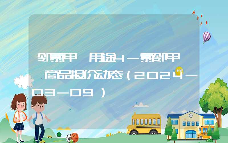 邻氯甲苯用途4-氯邻甲苯胺商品报价动态（2024-03-09）