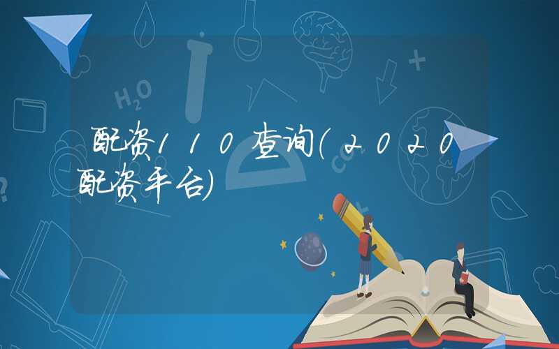 配资110查询（2020配资平台）