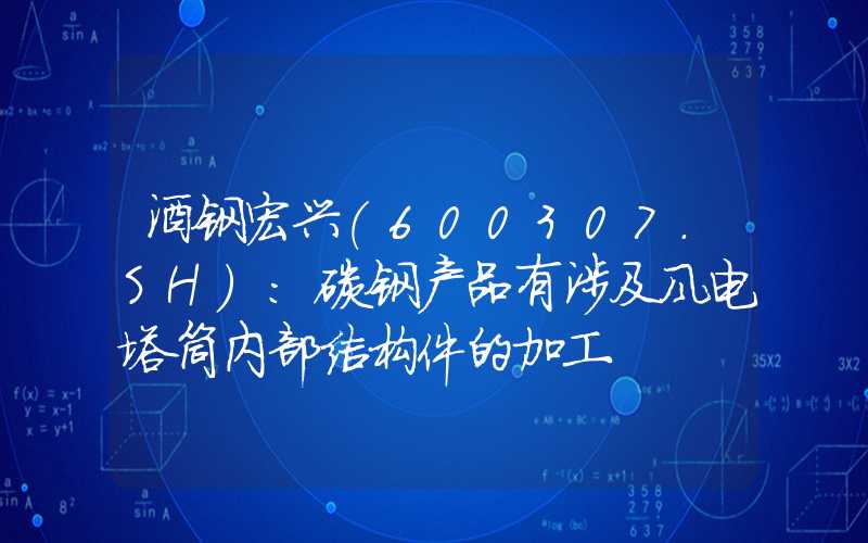 酒钢宏兴(600307.SH)：碳钢产品有涉及风电塔筒内部结构件的加工