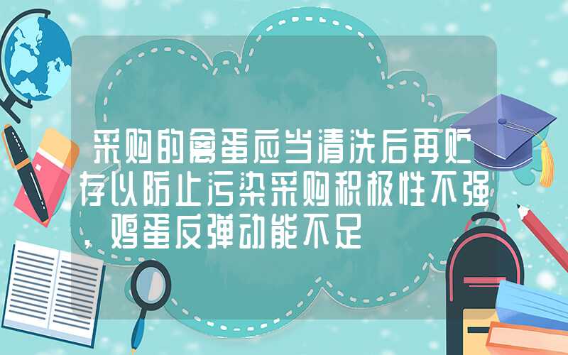 采购的禽蛋应当清洗后再贮存以防止污染采购积极性不强，鸡蛋反弹动能不足