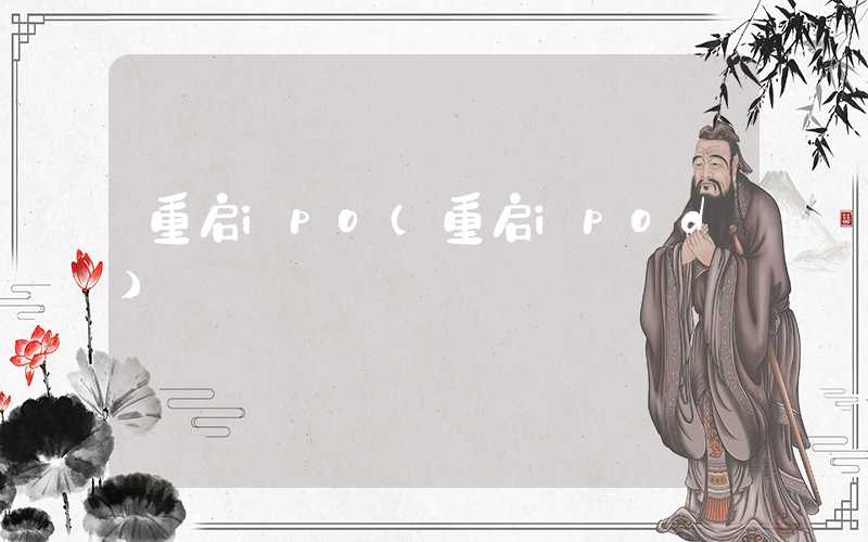 重启ipo（重启ipod）