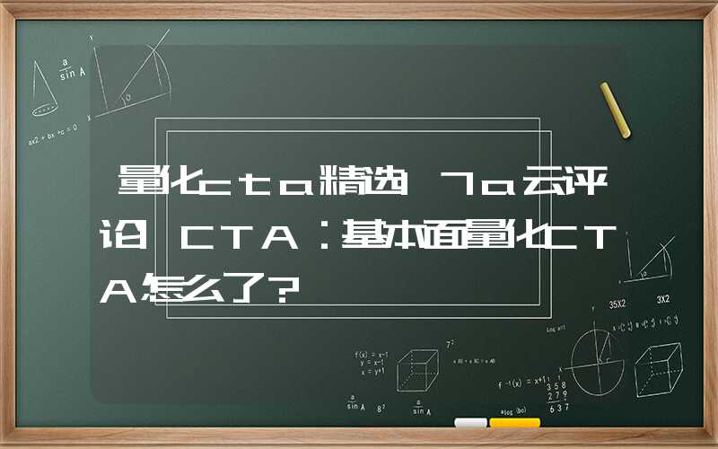 量化cta精选17a云评论|CTA：基本面量化CTA怎么了？