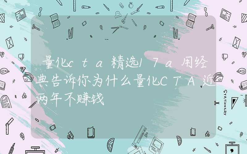 量化cta精选17a用经典告诉你为什么量化CTA近两年不赚钱