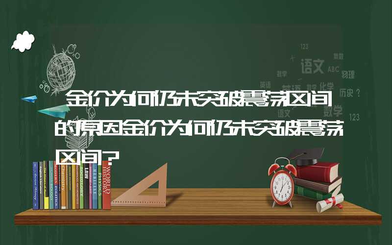 金价为何仍未突破震荡区间的原因金价为何仍未突破震荡区间？