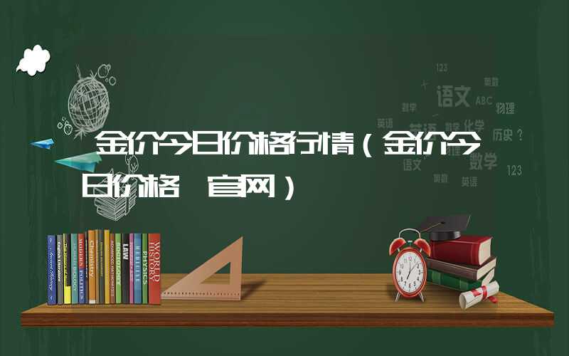 金价今日价格行情（金价今日价格 官网）