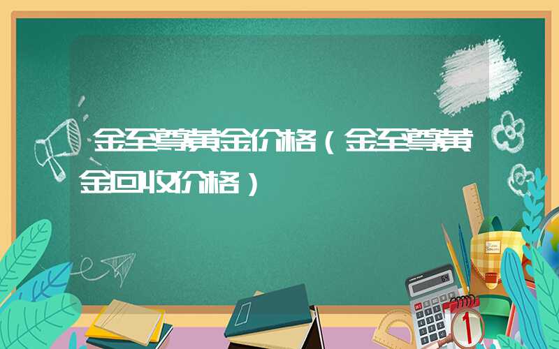 金至尊黄金价格（金至尊黄金回收价格）