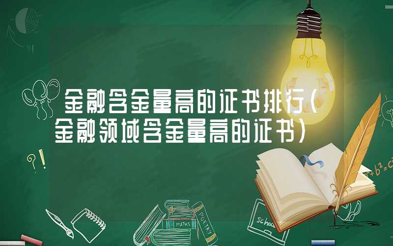 金融含金量高的证书排行（金融领域含金量高的证书）