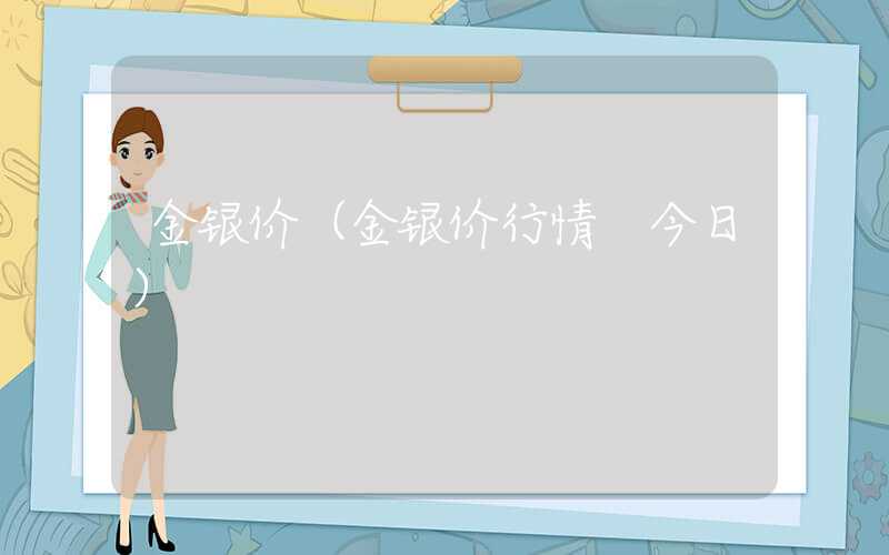 金银价（金银价行情 今日）