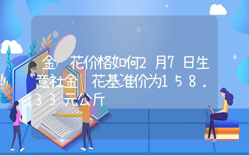 金银花价格如何2月7日生意社金银花基准价为158.33元公斤