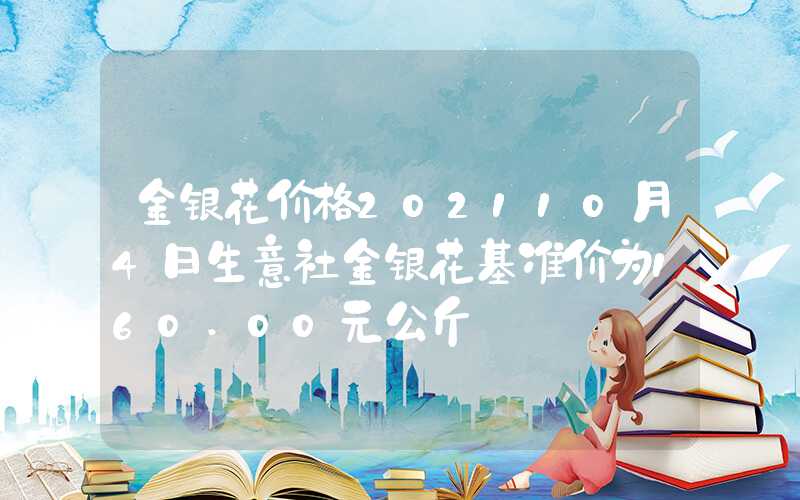 金银花价格202110月4日生意社金银花基准价为160.00元公斤