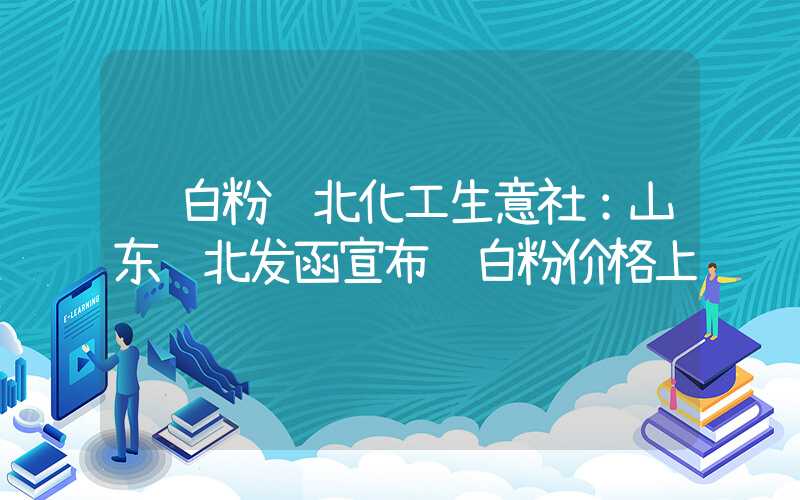 钛白粉鲁北化工生意社：山东鲁北发函宣布钛白粉价格上调