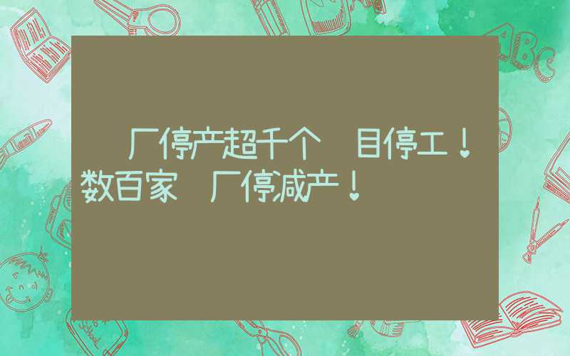 钢厂停产超千个项目停工！数百家钢厂停减产！