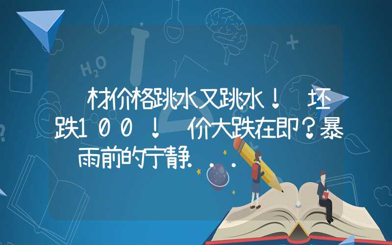 钢材价格跳水又跳水！钢坯跌100！钢价大跌在即？暴风雨前的宁静...