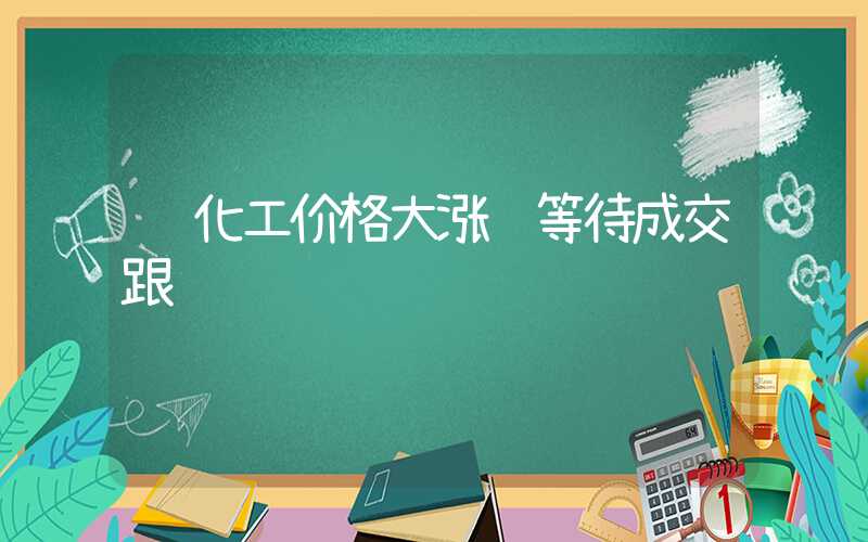 钼化工价格大涨 等待成交跟进