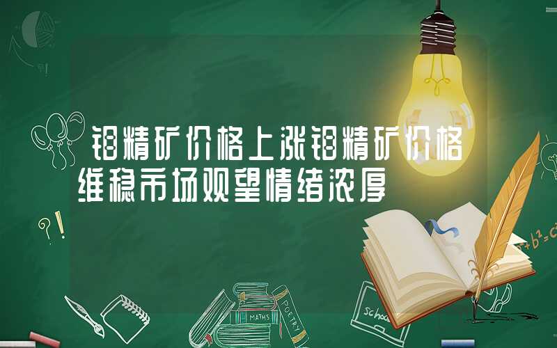 钼精矿价格上涨钼精矿价格维稳市场观望情绪浓厚