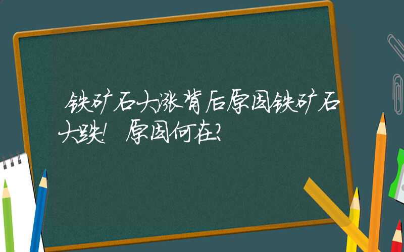 铁矿石大涨背后原因铁矿石大跌！原因何在？