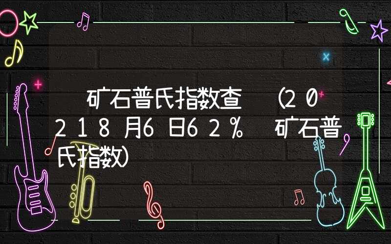 铁矿石普氏指数查询（20218月6日62%铁矿石普氏指数）