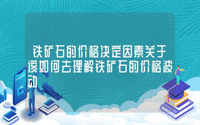 铁矿石的价格决定因素关于该如何去理解铁矿石的价格波动