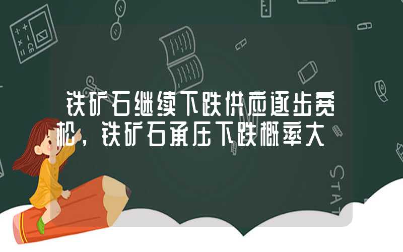 铁矿石继续下跌供应逐步宽松，铁矿石承压下跌概率大