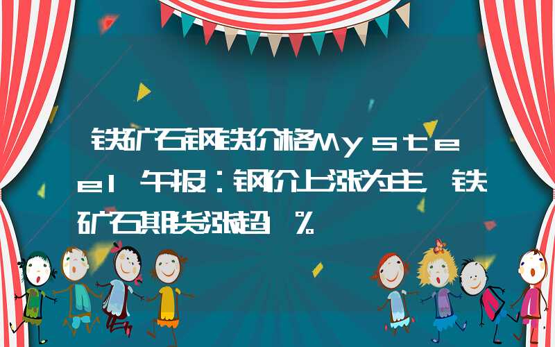 铁矿石钢铁价格Mysteel午报：钢价上涨为主，铁矿石期货涨超1%