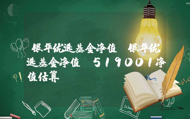 银华优选基金净值（银华优选基金净值 519001净值估算）