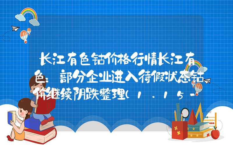 长江有色钴价格行情长江有色：部分企业进入待假状态钴价继续阴跌整理（1.15-1.19）