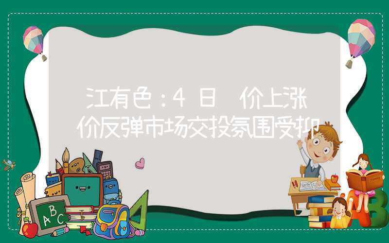 长江有色：4日镍价上涨 镍价反弹市场交投氛围受抑