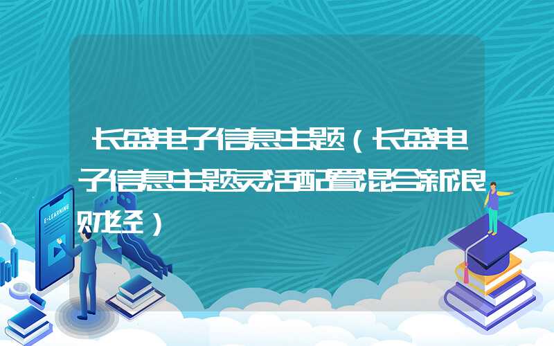 长盛电子信息主题（长盛电子信息主题灵活配置混合新浪财经）