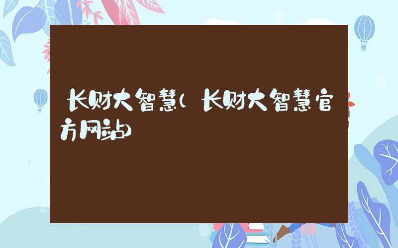 长财大智慧（长财大智慧官方网站）