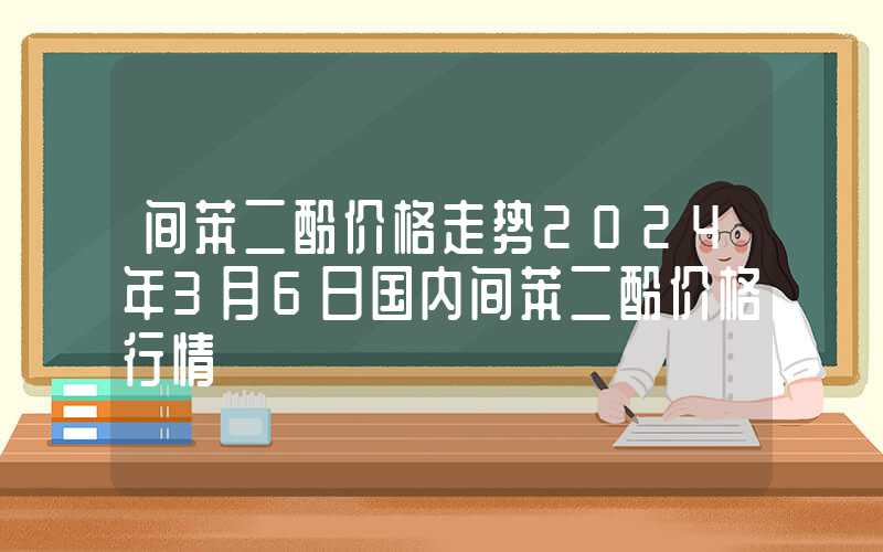 间苯二酚价格走势2024年3月6日国内间苯二酚价格行情