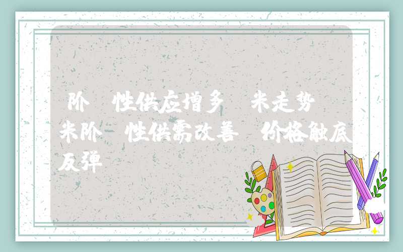 阶段性供应增多玉米走势玉米阶段性供需改善，价格触底反弹！