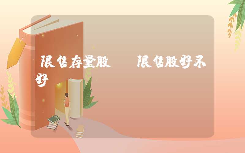 限售存量股份（限售股好不好）