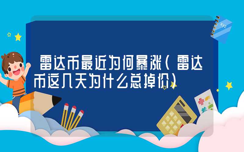 雷达币最近为何暴涨（雷达币这几天为什么总掉价）