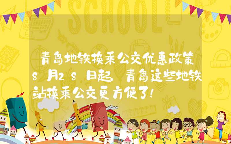 青岛地铁换乘公交优惠政策8月28日起，青岛这些地铁站换乘公交更方便了！