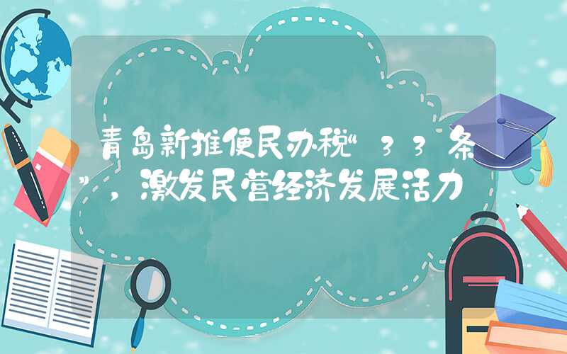 青岛新推便民办税“33条”，激发民营经济发展活力