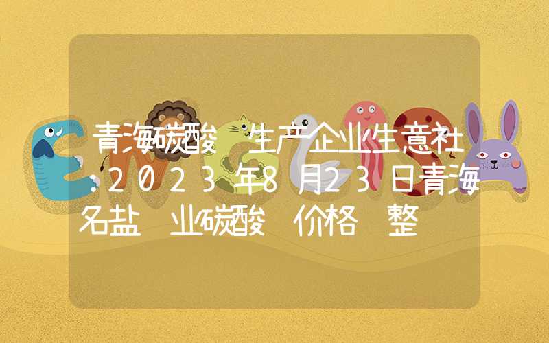 青海碳酸锂生产企业生意社：2023年8月23日青海名盐锂业碳酸锂价格调整