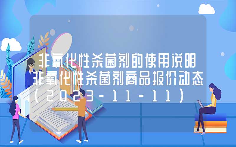 非氧化性杀菌剂的使用说明非氧化性杀菌剂商品报价动态（2023-11-11）