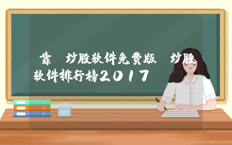 靠前炒股软件免费版（炒股软件排行榜2017）