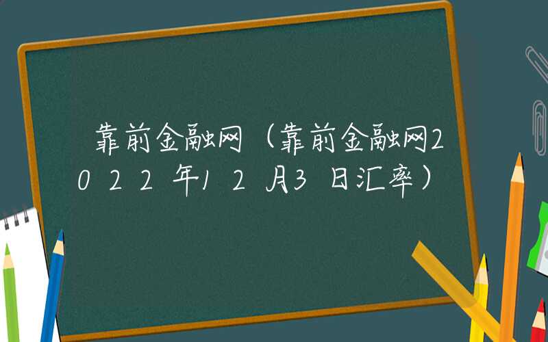 靠前金融网（靠前金融网2022年12月3日汇率）