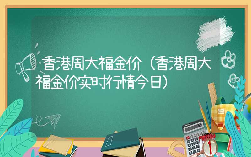 香港周大福金价（香港周大福金价实时行情今日）