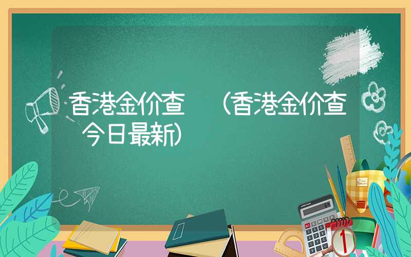 香港金价查询（香港金价查询今日最新）